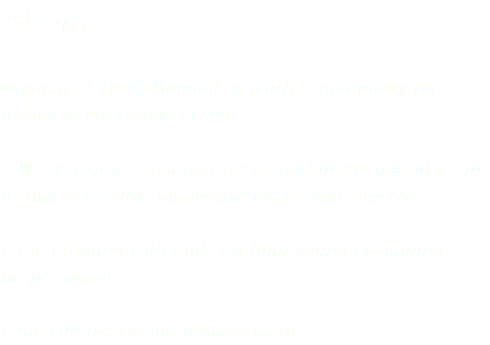 About Moment of Truth Moment of truth is an agency for technical packaging design. • We translate consumer needs and marketing ideas in technical feasible innovative packaging concepts. • Co-‐creation with and coaching young packaging professionals. • Interim packaging management.